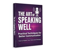 The Art of Speaking Well - How to Speak Clearly, Build Confidence and Influence Conversations