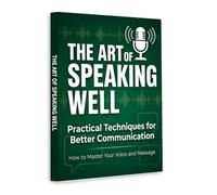 The Art of Speaking Well - Practical Techniques for Better Communication | Master Your Voice, Improve Confidence, and Communicate Clearly in Work, Life and Social Situations