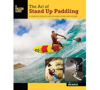 The Art of Stand Up Paddling: A Complete Guide to Sup on Lakes, Rivers, and Oceans