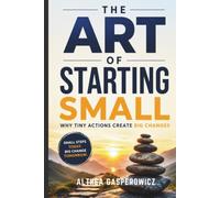 The Art of Starting Small: Why Tiny Actions Create Big Changes
