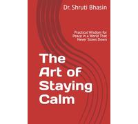 The Art of Staying Calm: Practical Wisdom for Peace in a World That Never Slows Down