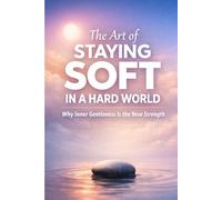 The Art of Staying Soft in a Hard World: Why Inner Gentleness Is the New Strength.
