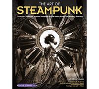 The Art of Steampunk: Extraordinary Devices and Ingenious Contraptions from the Leading Artists of the Steampunk Movement: 2