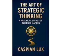 The Art of Strategic Thinking: A Practical Guide for Decision-Makers: 1