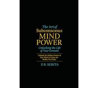 The Art of Subconscious Mind Power Unlocking the Life of Your Dreams: Unlocking the Life of Your Dreams Unleash the Hidden Powers of Your Mind to Create the Reality You Desire/ 116 pages 6x9 inches