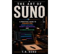 The Art of Suno: A Practical Guide to Songwriting, Genre Mastery, Prompt Engineering, and AI Music Creation