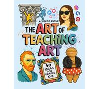 The Art of Teaching Art. 50 Ideas For Grades K-8: Engaging Art Lessons for Elementary and Middle School, Inspired by Creative Teachers