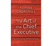 The Art of the Chief Executive: A guide for aspiring and reflective leader...