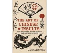 The Art of the Chinese Indirection: How to Insult with Elegance and Millennia-Old Wisdom: From Emperor Qianlong to TikTok: Lessons in Irony, Diplomacy and Provocations That Shaped China