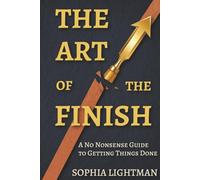 THE ART OF THE FINISH: A No-Nonsense Guide to Getting Things Done