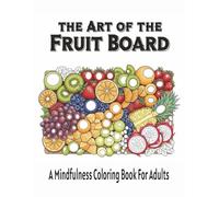 The Art of the Fruit Board: A Mindfulness Coloring Book For Adults 8.5" x 11" Size Bring Confidence, Clarity, and Calm 40 Beautiful Designs