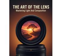 The Art Of The Lens: Mastering Light And Composition