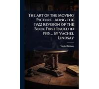 The art of the Moving Picture ...being the 1922 Revision of the Book First Issued in 1915 ... by Vachel Lindsay