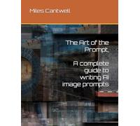 The Art of the Prompt, A complete guide to writing AI image prompts