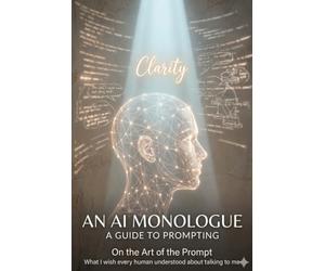 The Art of the Prompt: An AI Monologue - A Complete Guide to Better Prompting
