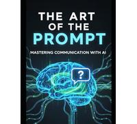 The Art of the Prompt: Get Exactly What You Want from AI, Every Single Time. A Beginner-Friendly Playbook for Mastering ChatGPT Prompts for Work, Creativity, and Daily Life.