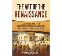 The Art of the Renaissance: A Captivating Guide to the Masterpieces, Artists, and Innovations That Defined a Cultural Revolution