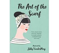 The Art of the Scarf: From Classic Knots and Chic Neckties, to Stylish Turbans, Makeshift Bags, and More