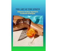 THE ART OF THE SPRITZ: Delicious Italian Aperitivo Cocktails & Recipes