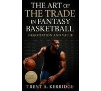 The Art of the Trade in Fantasy Basketball: Negotiation and Value: Mastering player evaluation, market psychology, and deal-making to dominate fantasy basketball season after season