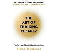 The Art of Thinking Clearly: The Secrets of Perfect Decision-Making