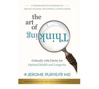The Art of Thinking Critically with Clarity for Optimal Health & Longevity: A Transformative Approach to Feeling Younger, Healthier and Living Longer
