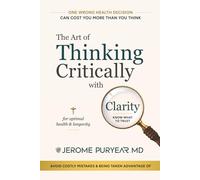 The Art of Thinking Critically with Clarity for Optimal Health & Longevity: A Transformative Approach to Feeling Younger, Healthier and Living Longer