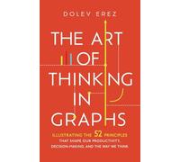 The Art of Thinking in Graphs: Illustrating the 52 Principles That Shape Our Productivity, Decision-Making, and the Way We Think