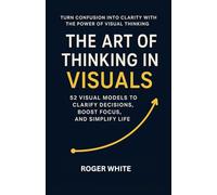 The Art of Thinking in Visuals: Change Your Life with These 52 Strategies