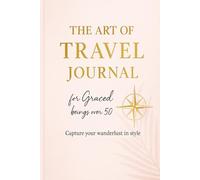 The Art of Travel Journal for Graced Beings Over 50: Capture Your Wanderlust in Style
