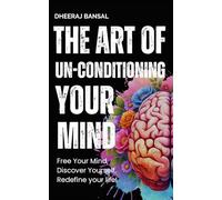The Art of Un-Conditioning Your Mind: Free Your Mind, Discover Yourself, Redefine Your Life!