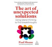 The Art of Unexpected Solutions : Using Lateral Thinking to Find Breakthroughs