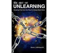 The Art of Unlearning: Breaking Free from the Way It's Always Been Done: Breaking Free from the Way It's Always Been Done