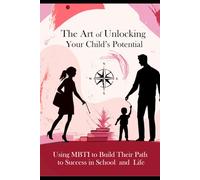 The Art of Unlocking Your Child’s Potential: Using MBTI to Build Their Path to Success in School and Life