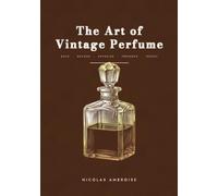 The Art of Vintage Perfume: The expert's manual: dating flacons, decoding batch codes, appraising the market and investing in rare fragrances