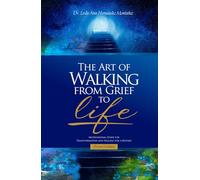 The Art of Walking from Grief to Life: Motivational Guide for Transformation and Healing Toward a New Beginning