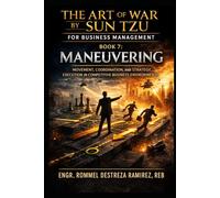 THE ART OF WAR BY SUN TZU FOR BUSINESS MANAGEMENT: Maneuvering: Movement, Coordination, and Strategic Execution in Competitive Business Environments