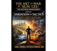 THE ART OF WAR BY SUN TZU FOR BUSINESS MANAGEMENT: Variation in Tactics: Adaptability, Flexibility, and Intelligent Response in Changing Business Conditions