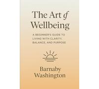 The Art of Wellbeing: A Beginner's Guide to Living with Clarity, Balance and Purpose