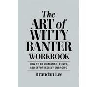 The Art Of Witty Banter Workbook: How to be Charming, Funny, and Effortlessly Engaging