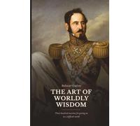 The Art of Worldly Wisdom: Three Hundred Maxims for Getting On in a Difficult World