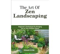 The Art Of Zen Landscaping: Beginner’s Techniques for Bringing Zen to Your Outdoor Space