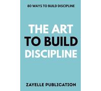 The Art To Build Discipline: 80 Ways To Build Discipline