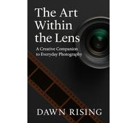 The Art Within the Lens: A Creative Companion to Everyday Photography