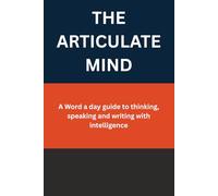 THE ARTICULATE MIND: A Word a day guide to thinking, speaking and writing with intelligence: 1