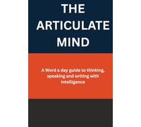 THE ARTICULATE MIND: A Word a day guide to thinking, speaking and writing with intelligence