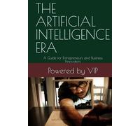 THE ARTIFICIAL INTELLIGENCE ERA: A Guide for Entrepreneurs and Business Innovators
