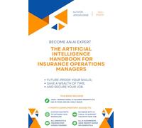 The Artificial Intelligence Handbook for Insurance Operations Managers: "Future-Proof Your Skills; Save a Wealth of Time; and Secure Your Job."