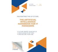 The Artificial Intelligence handbook for IT Managers: Future-Proof Your 'IT Manager' Skills; Save a Wealth of Time; and Secure Your Job.