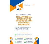 The Artificial Intelligence handbook for Software Engineers: "Future-Proof Your Skills; Save a Wealth of Time; and Secure Your Job."